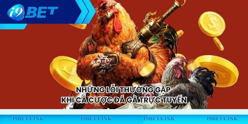 Những lỗi thường gặp khi cá cược đá gà trực tuyến